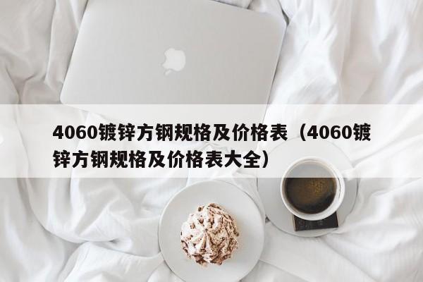 4060鍍鋅方鋼規(guī)格及價(jià)格表（4060鍍鋅方鋼規(guī)格及價(jià)格表大全）