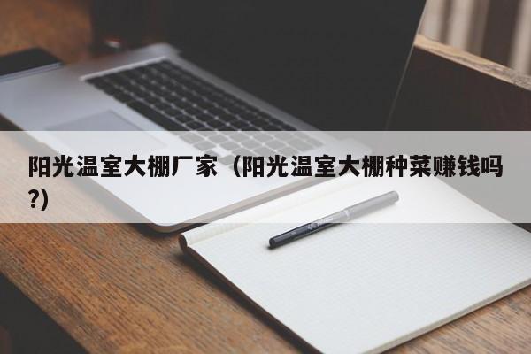 陽(yáng)光溫室大棚廠家（陽(yáng)光溫室大棚種菜      嗎?）