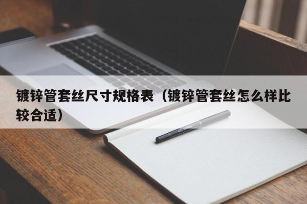 鍍鋅管套絲尺寸規(guī)格表（鍍鋅管套絲怎么樣比較合適）
