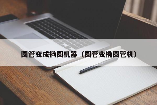 圓管變成橢圓機(jī)器（圓管變橢圓管機(jī)）