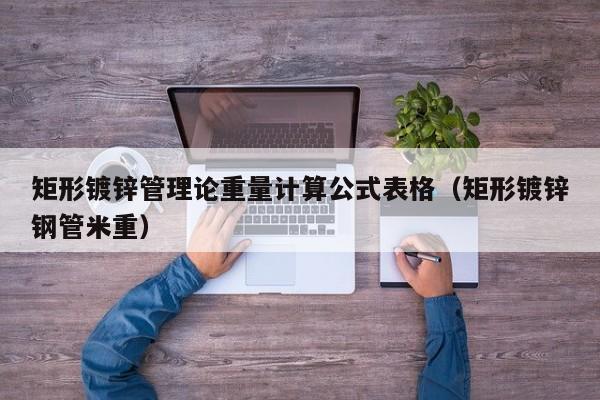 矩形鍍鋅管理論重量計算公式表格（矩形鍍鋅鋼管米重）