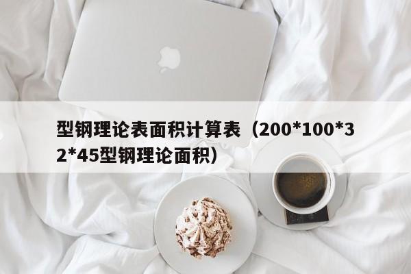 型鋼理論表面積計算表（200*100*32*45型鋼理論面積）