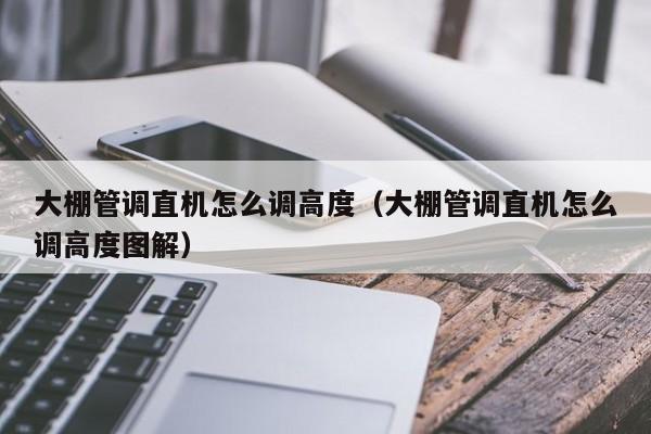 大棚管調(diào)直機怎么調(diào)高度（大棚管調(diào)直機怎么調(diào)高度圖解）