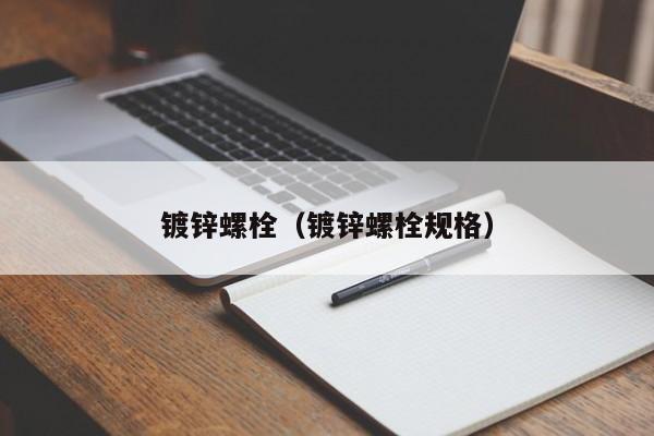 鍍鋅螺栓（鍍鋅螺栓規(guī)格）