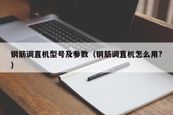 鋼筋調(diào)直機(jī)型號(hào)及參數(shù)（鋼筋調(diào)直機(jī)怎么用?）
