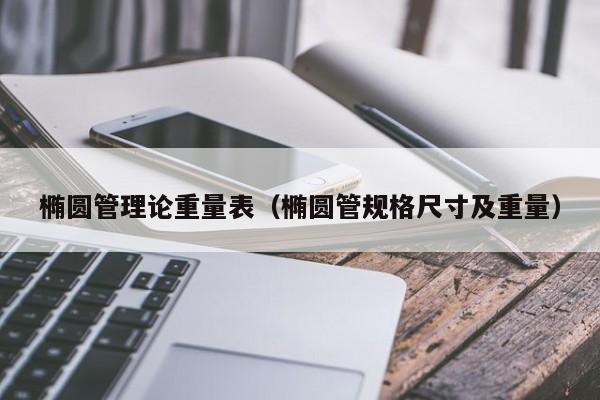 橢圓管理論重量表（橢圓管規(guī)格尺寸及重量）