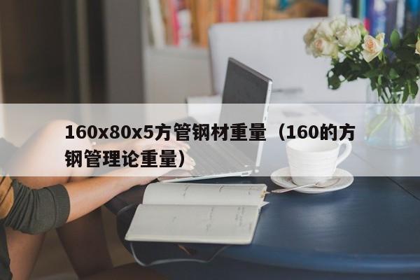 160x80x5方管鋼材重量（160的方鋼管理論重量）