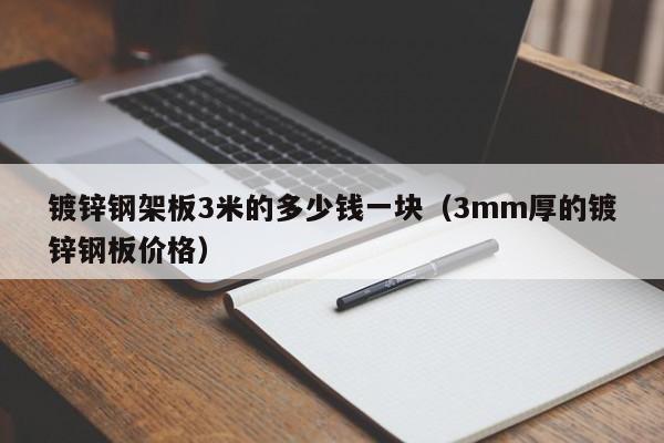 鍍鋅鋼架板3米的多少錢一塊（3mm厚的鍍鋅鋼板價格）