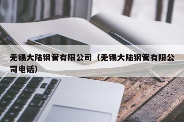 無錫大陸鋼管有限公司（無錫大陸鋼管有限公司電話）