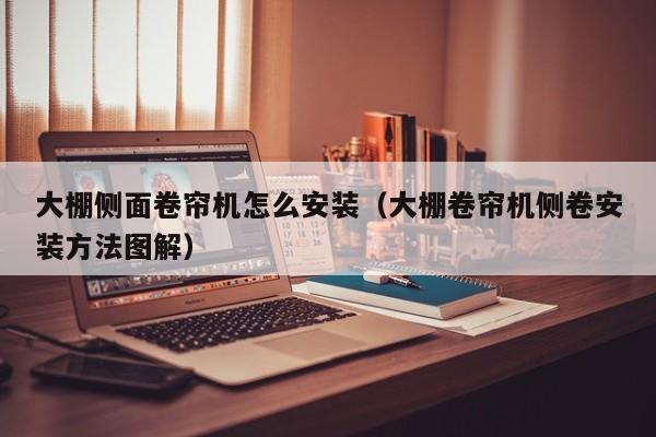 大棚側(cè)面卷簾機(jī)怎么安裝（大棚卷簾機(jī)側(cè)卷安裝方法圖解）
