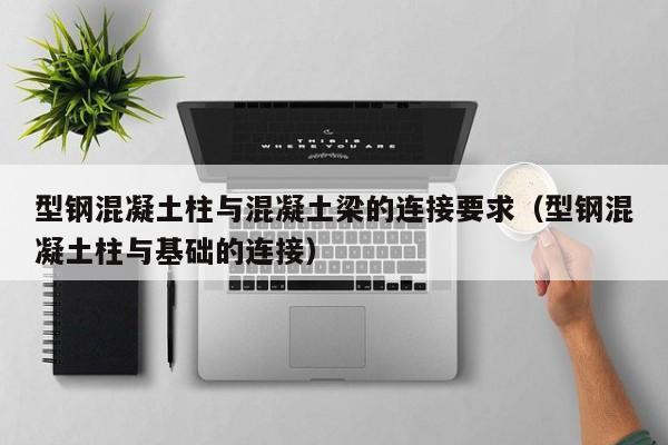 型鋼混凝土柱與混凝土梁的連接要求（型鋼混凝土柱與基礎(chǔ)的連接）