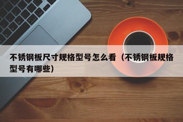 不銹鋼板尺寸規(guī)格型號(hào)怎么看（不銹鋼板規(guī)格型號(hào)有哪些）