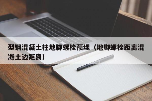 型鋼混凝土柱地腳螺栓預(yù)埋（地腳螺栓距離混凝土邊距離）