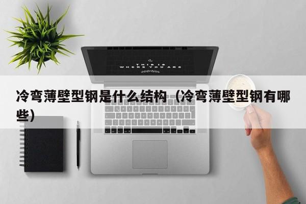 冷彎薄壁型鋼是什么結(jié)構(gòu)（冷彎薄壁型鋼有哪些）
